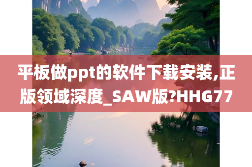 平板做ppt的软件下载安装,正版领域深度_SAW版?HHG77