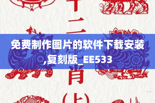 免费制作图片的软件下载安装,复刻版_EE533