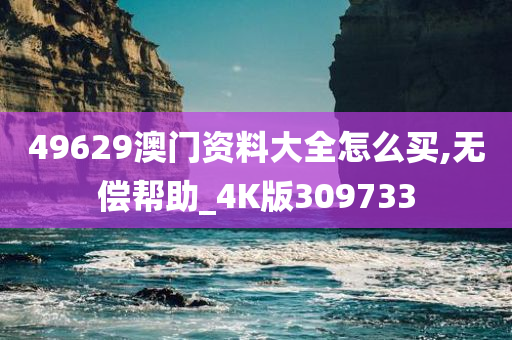 49629澳门资料大全怎么买,无偿帮助_4K版309733