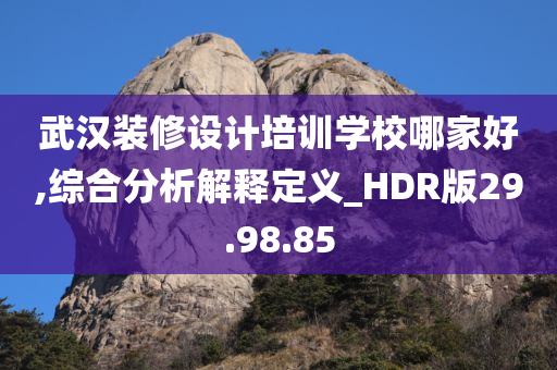 武汉装修设计培训学校哪家好,综合分析解释定义_HDR版29.98.85