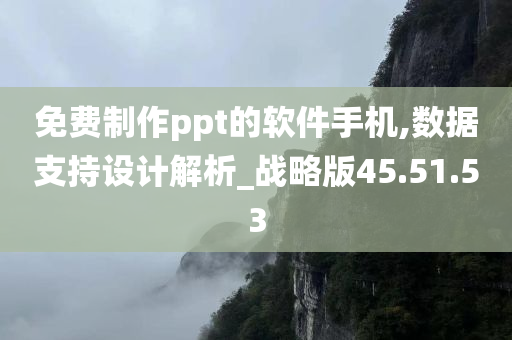 免费制作ppt的软件手机,数据支持设计解析_战略版45.51.53