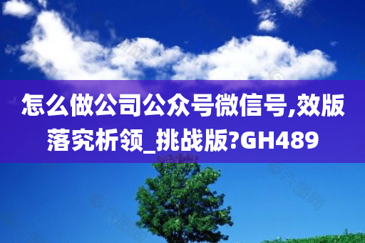 怎么做公司公众号微信号,效版落究析领_挑战版?GH489