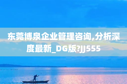 东莞博泉企业管理咨询,分析深度最新_DG版?JJ555