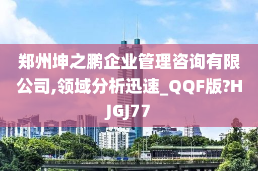 郑州坤之鹏企业管理咨询有限公司,领域分析迅速_QQF版?HJGJ77