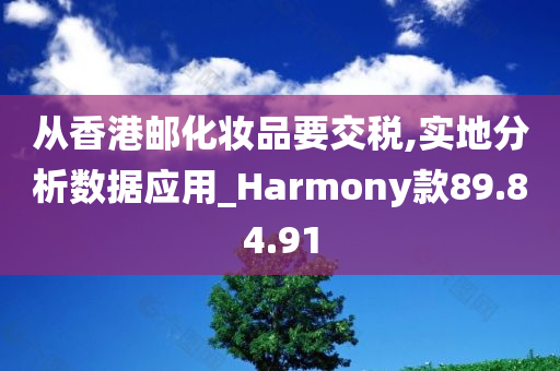 从香港邮化妆品要交税,实地分析数据应用_Harmony款89.84.91