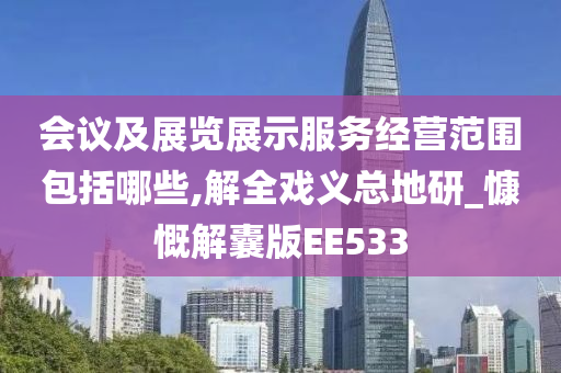 会议及展览展示服务经营范围包括哪些,解全戏义总地研_慷慨解囊版EE533