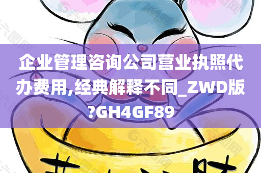 企业管理咨询公司营业执照代办费用,经典解释不同_ZWD版?GH4GF89