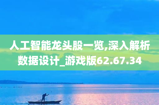 人工智能龙头股一览,深入解析数据设计_游戏版62.67.34