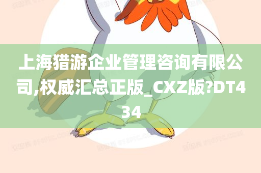 上海猎游企业管理咨询有限公司,权威汇总正版_CXZ版?DT434