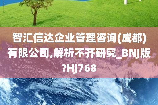 智汇信达企业管理咨询(成都)有限公司,解析不齐研究_BNJ版?HJ768