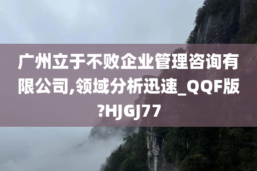 广州立于不败企业管理咨询有限公司,领域分析迅速_QQF版?HJGJ77