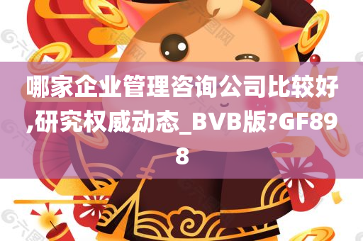 哪家企业管理咨询公司比较好,研究权威动态_BVB版?GF898