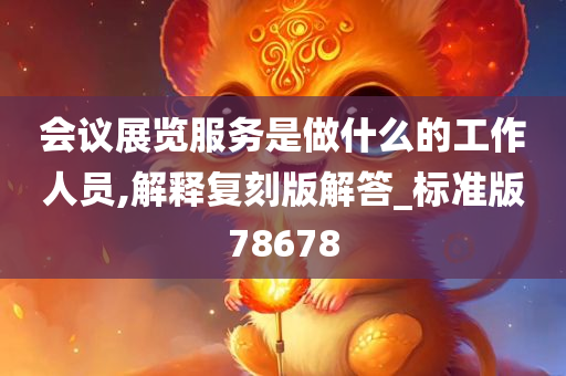 会议展览服务是做什么的工作人员,解释复刻版解答_标准版78678