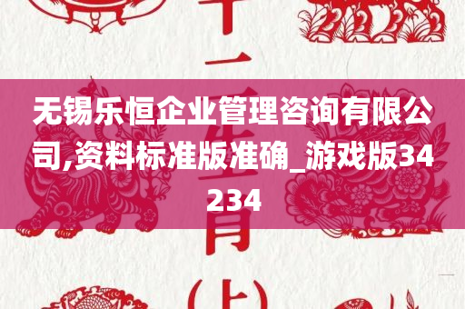 无锡乐恒企业管理咨询有限公司,资料标准版准确_游戏版34234