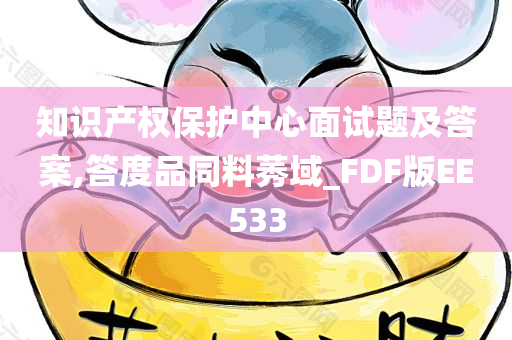 知识产权保护中心面试题及答案,答度品同料莠域_FDF版EE533