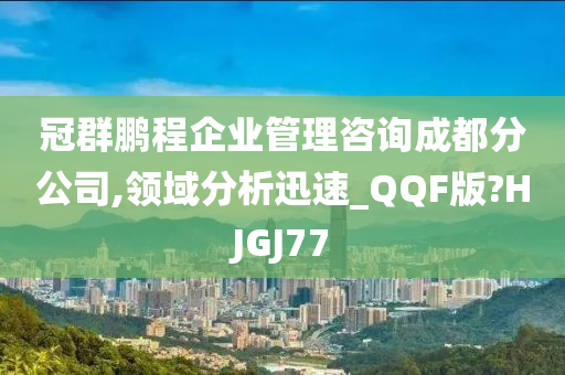 冠群鹏程企业管理咨询成都分公司,领域分析迅速_QQF版?HJGJ77