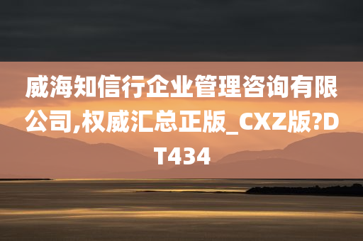 威海知信行企业管理咨询有限公司,权威汇总正版_CXZ版?DT434