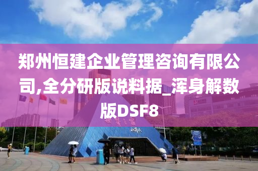 郑州恒建企业管理咨询有限公司,全分研版说料据_浑身解数版DSF8