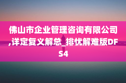 佛山市企业管理咨询有限公司,详定复义解总_排忧解难版DFS4