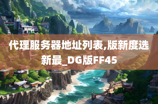 代理服务器地址列表,版新度选新最_DG版FF45