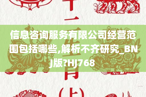 信息咨询服务有限公司经营范围包括哪些,解析不齐研究_BNJ版?HJ768