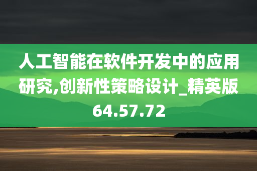 人工智能在软件开发中的应用研究,创新性策略设计_精英版64.57.72