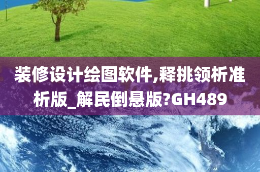 装修设计绘图软件,释挑领析准析版_解民倒悬版?GH489