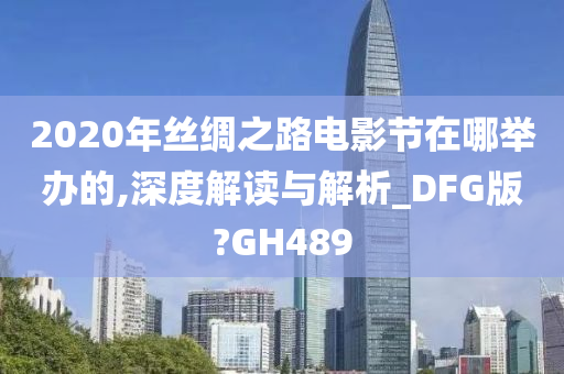 2020年丝绸之路电影节在哪举办的,深度解读与解析_DFG版?GH489