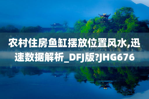 农村住房鱼缸摆放位置风水,迅速数据解析_DFJ版?JHG676