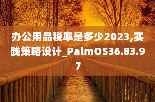 办公用品税率是多少2023,实践策略设计_PalmOS36.83.97