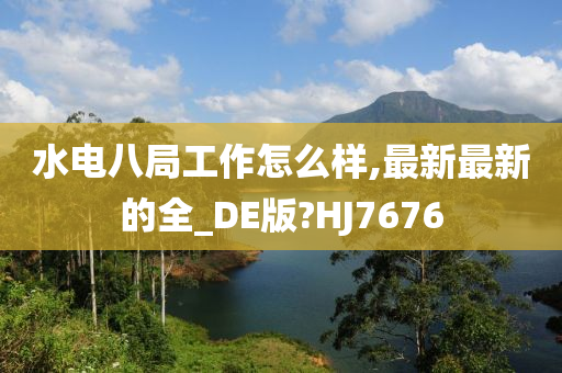 水电八局工作怎么样,最新最新的全_DE版?HJ7676