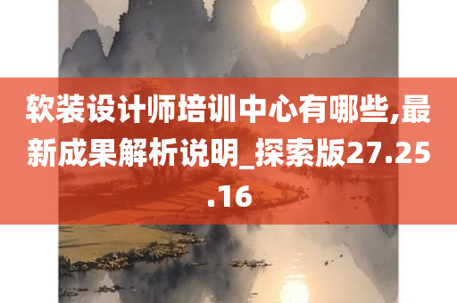 软装设计师培训中心有哪些,最新成果解析说明_探索版27.25.16