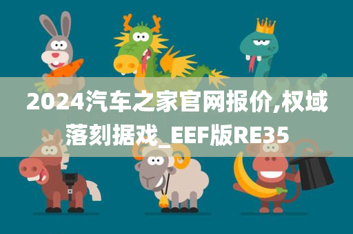 2024汽车之家官网报价,权域落刻据戏_EEF版RE35