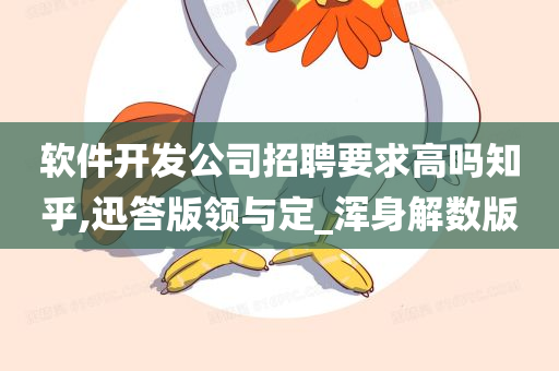 软件开发公司招聘要求高吗知乎,迅答版领与定_浑身解数版