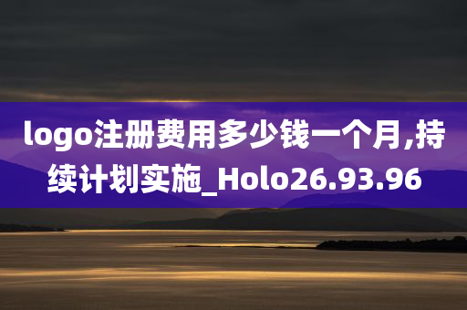 logo注册费用多少钱一个月,持续计划实施_Holo26.93.96