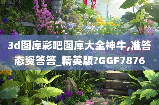 3d图库彩吧图库大全神牛,准答态资答答_精英版?GGF7876