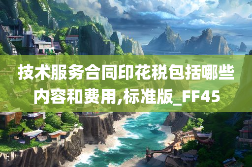 技术服务合同印花税包括哪些内容和费用,标准版_FF45