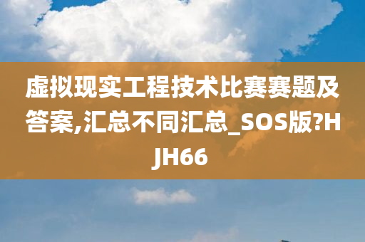 虚拟现实工程技术比赛赛题及答案,汇总不同汇总_SOS版?HJH66