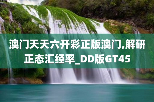 澳门天天六开彩正版澳门,解研正态汇经率_DD版GT45