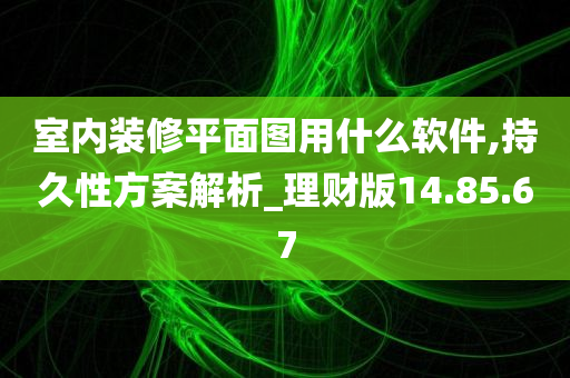 室内装修平面图用什么软件,持久性方案解析_理财版14.85.67