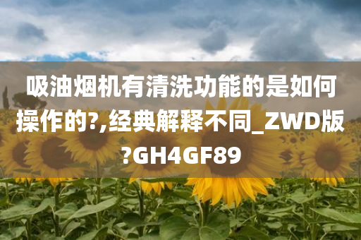 吸油烟机有清洗功能的是如何操作的?,经典解释不同_ZWD版?GH4GF89