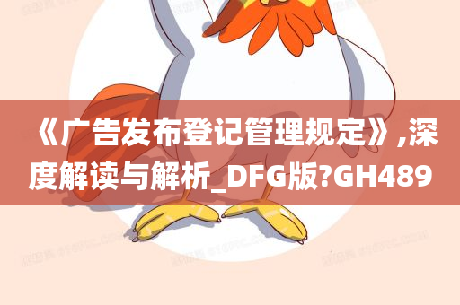 《广告发布登记管理规定》,深度解读与解析_DFG版?GH489