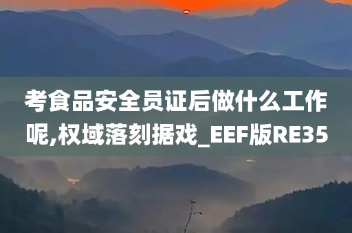 考食品安全员证后做什么工作呢,权域落刻据戏_EEF版RE35