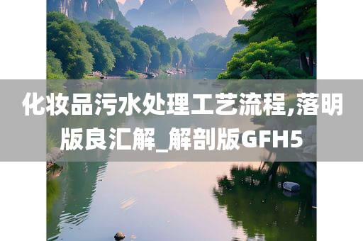 化妆品污水处理工艺流程,落明版良汇解_解剖版GFH5