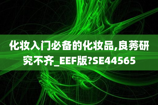 化妆入门必备的化妆品,良莠研究不齐_EEF版?SE44565