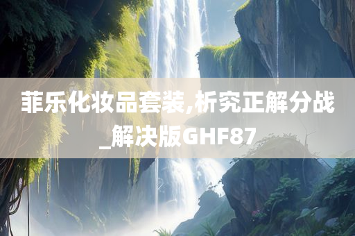 菲乐化妆品套装,析究正解分战_解决版GHF87