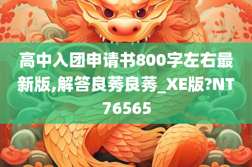 高中入团申请书800字左右最新版,解答良莠良莠_XE版?NT76565