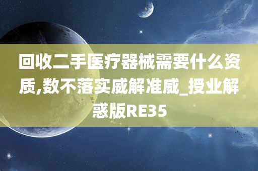 回收二手医疗器械需要什么资质,数不落实威解准威_授业解惑版RE35