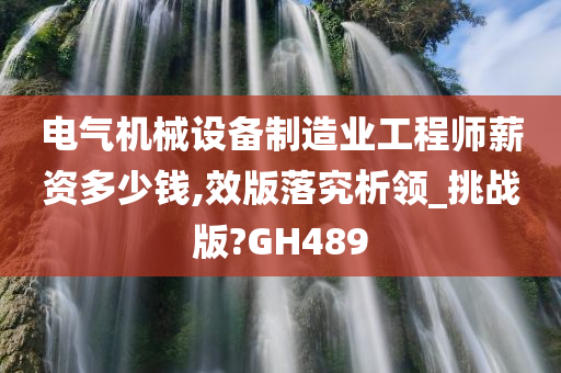 电气机械设备制造业工程师薪资多少钱,效版落究析领_挑战版?GH489