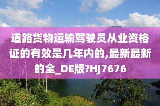 道路货物运输驾驶员从业资格证的有效是几年内的,最新最新的全_DE版?HJ7676